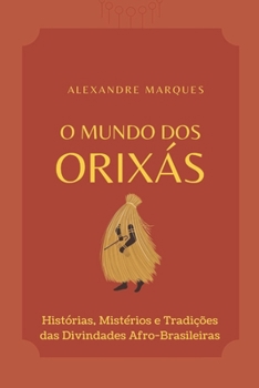 O Mundo Dos Orixás: Histórias, Mistérios e Tradições das Divindades Afro-Brasileiras (Portuguese Edition)