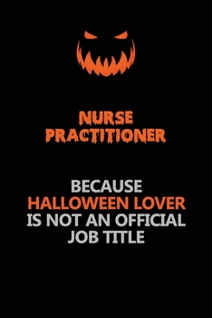 Nurse Practitioner Because Halloween Lover Is Not An Official Job Title: Halloween Scary Pumpkin Jack O'Lantern 120 Pages 6x9 Blank Lined Paper Notebook Journal