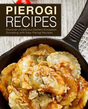 Paperback Pierogi Recipes: Discover a Delicious Eastern European Dumpling with Easy Pierogi Recipes (2nd Edition) Book