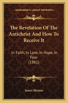 Paperback The Revelation Of The Antichrist And How To Receive It: In Faith, In Love, In Hope, In Fear (1861) Book