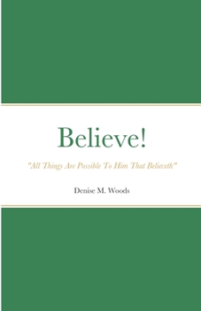 Paperback Believe! "All Things Are Possible To Him That Believeth": Denise M. Woods Book