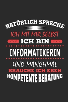 Natürlich spreche ich mit mir selbst Ich bin Informatikerin und manchmal brauche ich eben kompetente Beratung: Notizbuch, Geburtstag Geschenk Buch, ... Schild bzw. Poster möglich (German Edition)