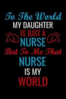 To the world my daughter is just a Nurse But to me that nurse is my: Best Nurse inspirationl gift for nurseeing student Blank line journal school size ... Practitioner Gift, Graduation Gift for Nurses