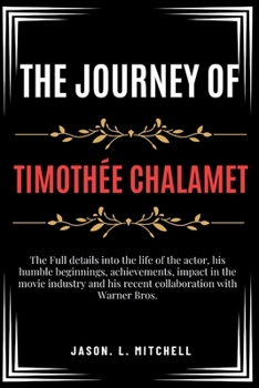 Paperback The Journey of Timothée Chalamet: The Full details into the life of the actor, his humble beginnings, achievements, impact in the movie industry and h Book