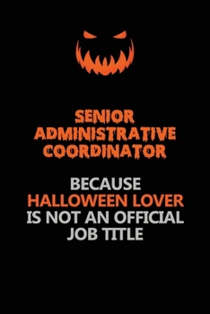 Senior Administrative Coordinator Because Halloween Lover Is Not An Official Job Title: Halloween Scary Pumpkin Jack O'Lantern 120 Pages 6x9 Blank Lined Paper Notebook Journal