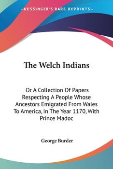 The Welch Indians: Or a Collection of Papers Respecting a People Whose Ancestors Emigrated from Wales to America, in the Year 1170, with