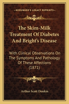 Paperback The Skim-Milk Treatment Of Diabetes And Bright's Disease: With Clinical Observations On The Symptoms And Pathology Of These Affections (1871) Book