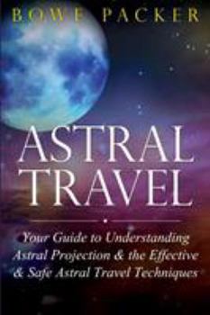 Paperback Astral Travel: Your Guide to Understanding Astral Projection & the Effective & Safe Astral Travel Techniques Book