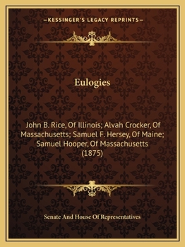 Paperback Eulogies: John B. Rice, Of Illinois; Alvah Crocker, Of Massachusetts; Samuel F. Hersey, Of Maine; Samuel Hooper, Of Massachusett Book