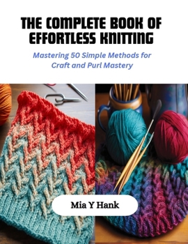 Paperback The Complete Book of Effortless Knitting: Mastering 50 Simple Methods for Craft and Purl Mastery Book