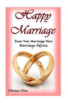 Paperback Happy Marriage: Save Your Marriage Now: Marriage Advice (Tips to Fix Your Marriage, Saving Your Marriage, Marriage Tips, Marriage Advi Book