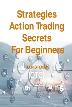 Paperback Strategies Action Trading Secrets For Beginners: Guide to Stocks, Forex, Options, Futures, Risk Management and Swing Trading. Be a Smart Trader, Boost Book