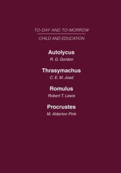 Today & Tomorrow Volume 6 Child & Education: Autolycus, or the Future for Miscreant Youth Thrasymachus, the Future of Morals Romulus or the Future of