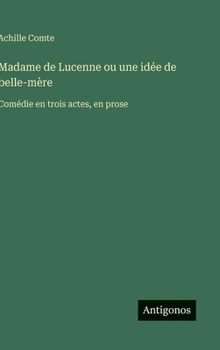 Madame de Lucenne ou une idée de belle-mère: Comédie en trois actes, en prose