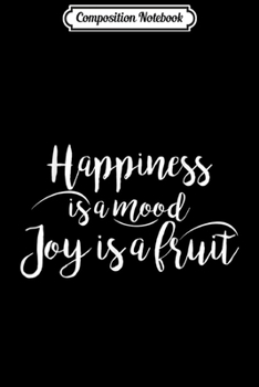 Composition Notebook: Happiness is a Mood Joy a Fruit Gift Saying  Journal/Notebook Blank Lined Ruled 6x9 100 Pages