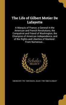 The Life of Gilbert Motier De Lafayette: A Marquis of France; a General in the American and French Revolutions; the Compatriot and Friend of Washingto