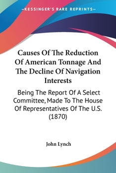 Paperback Causes Of The Reduction Of American Tonnage And The Decline Of Navigation Interests: Being The Report Of A Select Committee, Made To The House Of Repr Book