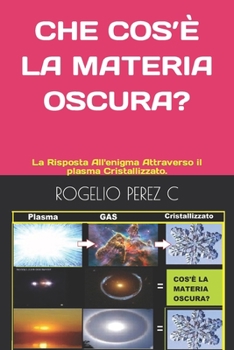 Paperback Che Cos'è La Materia Oscura?: La Risposta All'enigma Attraverso il plasma Cristallizzato. [Italian] Book