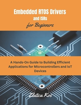 Paperback Embedded RTOS Drivers and ISRs for Beginners: A Hands-On Guide to Building Efficient Applications for Microcontrollers and IoT Devices Book