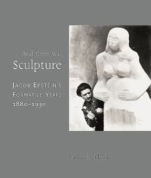Paperback ...and There Was Sculpture: Jacob Epstein's Formative Years 1880-1930 Book