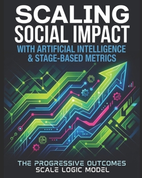 Paperback Scaling Social Impact with Artificial Intelligence & Stage-Based Metrics: The Progressive Outcomes Scale Logic Model (POSLM) Book