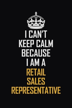 Paperback I Can't Keep Calm Because I Am A Retail Sales Representative: Motivational Career Pride Quote 6x9 Blank Lined Job Inspirational Notebook Journal Book