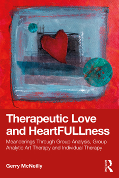 Paperback Therapeutic Love and Heartfullness: Meanderings Through Group Analysis, Group Analytic Art Therapy and Individual Therapy Book