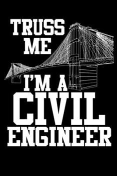 Truss Me I'm A Civil Engineer: Engineer Notebook Journal, Engineer Gifts, Writing Notepad - 120 Pages 6" x 9"
