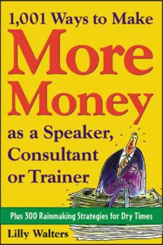 Paperback 1,001 Ways to Make More Money as a Speaker, Consultant or Trainer: Plus 300 Rainmaking Strategies for Dry Times: Plus 300 Rainmaking Strategies for Dr Book