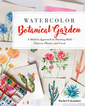Watercolor Botanical Garden : A Modern Approach to Painting Bold Flowers and Plants