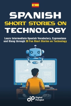 Paperback Spanish Short Stories on Technology: Learn Intermediate Spanish Vocabulary, Expressions and Slang through 20 Fun Short Stories on Technology [Spanish] Book
