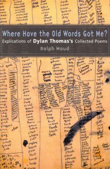 Hardcover Where Have the Old Words Got Me?: Explications of Dylan Thomas's Collected Poems Book