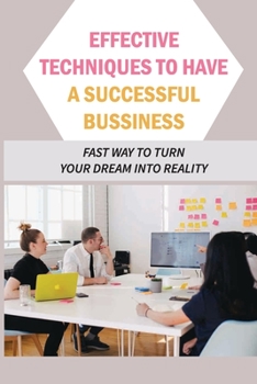 Paperback Effective Techniques To Have A Successful Bussiness: Fast Way To Turn Your Dream Into Reality: An Entrepreneur'S Guide Book