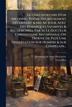 Le Chef-d'oeuvre D'un Inconnu, Poëme Heureusement Découvert & Mis Au Jour, Avec Des Remarques Savantes & Recherchées, Par M. Le Docteur Chrisostome ... Homere & Sur Chapelain...