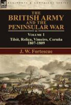 The British Army and the Peninsular War: Volume 1-Tilsit, Rolica, Vimeiro, Coruna:1807-1809 - Book #1 of the British Army and the Peninsular War