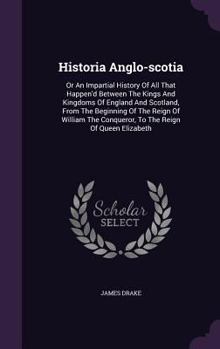 Hardcover Historia Anglo-scotia: Or An Impartial History Of All That Happen'd Between The Kings And Kingdoms Of England And Scotland, From The Beginnin Book