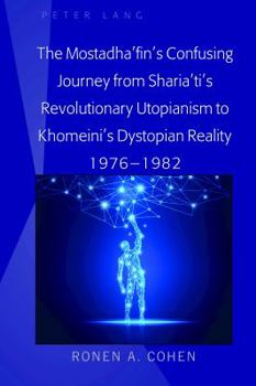 Hardcover The Mostadha'fin's Confusing Journey from Sharia'ti's Revolutionary Utopianism to Khomeini's Dystopian Reality 1976-1982 Book