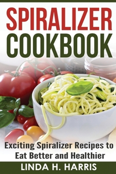 Paperback Spiralizer Cookbook: Exciting Spiralizer Recipes to Eat Better and Healthier Book