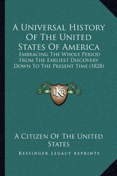 A Universal History Of The United States Of America: Embracing The Whole Period From The Earliest Discovery Down To The Present Time
