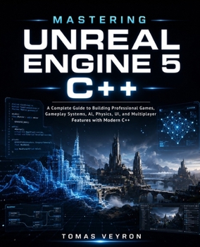 Paperback Mastering Unreal Engine 5 C++: A Complete Guide to Building Professional Games, Gameplay Systems, AI, Physics, UI, and Multiplayer Features with Modern C++ Book