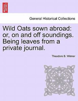 Wild Oats, Sown Abroad. Or, On and off Soundings;