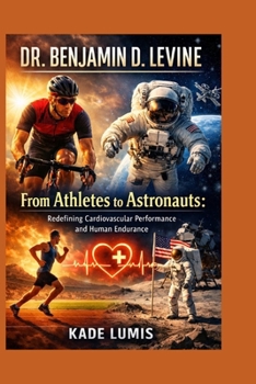 Paperback Dr. Benjamin D. Levine: From Athletes to Astronauts: Redefining Cardiovascular Performance and Human Endurance Book