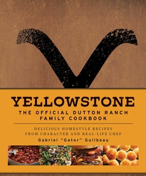 Hardcover Yellowstone: The Official Dutton Ranch Family Cookbook: Delicious Homestyle Recipes from Character and Real-Life Chef Gabriel Gator Guilbeau Book