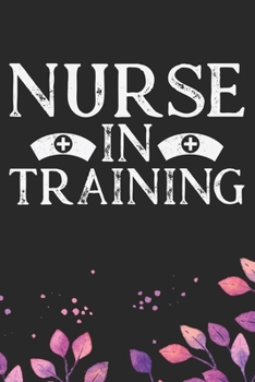 Nurse in Training: Nursing Students Journal Notebook – Future Nurse Journal Diary Gifts – Future Nurse Gifts for Women - Gifts Idea for Nurse Student Journal. 6 x 9 in 120 pages