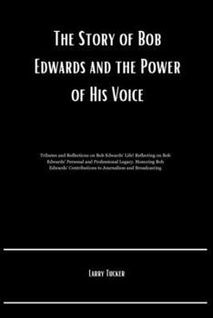 Paperback The Story of Bob Edwards and the Power of His Voice: Tributes and Reflections on Bob Edwards' Life! Reflecting on Bob Edwards' Personal and Profession Book