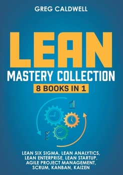 Paperback Lean Mastery: 8 Books in 1 - Master Lean Six Sigma & Build a Lean Enterprise, Accelerate Tasks with Scrum and Agile Project Manageme Book
