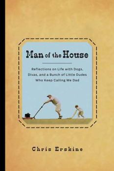 Hardcover Man of the House: Reflections on Life with Dogs, Divas, and a Bunch of Little Dudes Who Keep Calling Me Dad Book