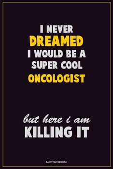 Paperback I Never Dreamed I would Be A Super Cool Oncologist But Here I Am Killing It: Career Motivational Quotes 6x9 120 Pages Blank Lined Notebook Journal Book