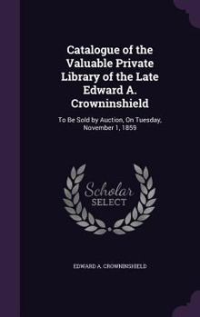 Hardcover Catalogue of the Valuable Private Library of the Late Edward A. Crowninshield: To Be Sold by Auction, On Tuesday, November 1, 1859 Book