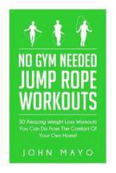 Paperback No Gym Needed- Jump Rope Workouts: 30 Amazing Weight Loss Workouts You Can Do From The Comfort Of Your Own Home! Book